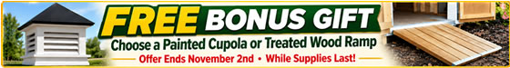 Free Bonus Gift - Choose Painted Cupola or Treated Wood Ramp - Sale Ends November 2nd!
