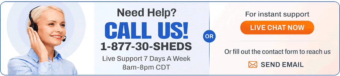 Instant Support 7 Days A Week - Call, Email Or Chat Now! - ShedsForLessDirect.com